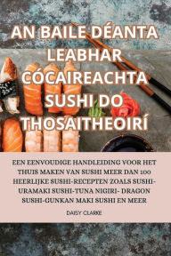 Title: AN BAILE DÉANTA LEABHAR CÓCAIREACHTA SUSHI DO THOSAITHEOIRÍ, Author: Daisy Clarke