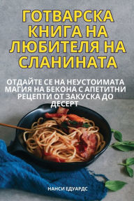 Title: ГОТВАРСКА КНИГА НА ЛЮБИТЕЛЯ НА СЛАНИНАТА, Author: Нанси Едуардс