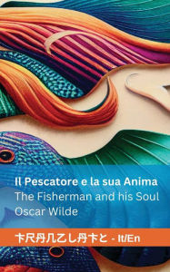 Title: Il Pescatore e la sua Anima / The Fisherman and his Soul: Tranzlaty Italiano English, Author: Oscar Wilde