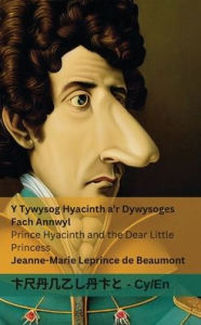 Title: Y Tywysog Hyacinth a'r Dywysoges Fach Annwyl / Prince Hyacinth and the Dear Little Princess: Tranzlaty Cymraeg English, Author: Jeanne-Marie Leprince De Beaumont