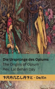 Title: Die Ursprünge des Opiums / The Origins of Opium: Tranzlaty Deutsch English, Author: Lal Behari Day