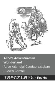 Title: Alice's Adventures in Wonderland / Alice kalandjai Csodaorszï¿½gban: Tranzlaty English Magyar, Author: Lewis Carroll