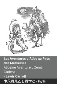 Title: Les Aventures d'Alice au Pays des Merveilles / Aliceine Avanture u Zemlji Čudesa: Tranzlaty Franï¿½ais Hrvatski, Author: Lewis Carroll