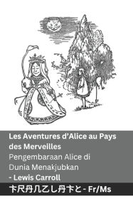 Title: Les Aventures d'Alice au Pays des Merveilles / Pengembaraan Alice di Dunia Menakjubkan: Tranzlaty Franï¿½ais Bahasa Melayu, Author: Lewis Carroll
