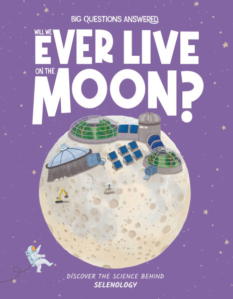 Will We Ever Live on the Moon?: Discover the Science behind Selenology