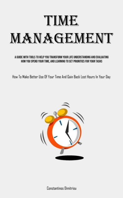 Time Management: A Guide With Tools To Help You Transform Your Life ...