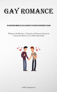 Title: Gay Romance: The Enchanting Embrace Of Love: An Account Of Two Hearts Intertwined By Passion (Whispers Of Affection: A Narrative Of Intense Emotional Connection Between Two Male Individuals), Author: Iraklis Papaspyrou