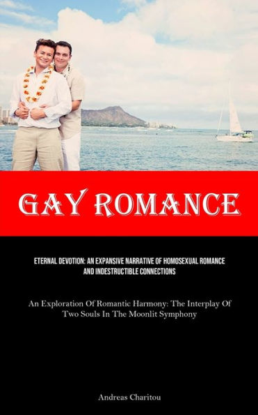 Gay Romance: Eternal Devotion: An Expansive Narrative Of Homosexual Romance And Indestructible Connections (An Exploration Of Romantic Harmony: The Interplay Of Two Souls In The Moonlit Symphony)