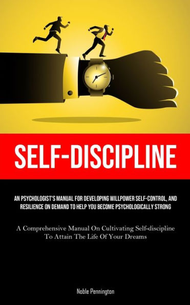 Self-Discipline: An Psychologist's Manual For Developing Willpower Self-control, And Resilience On Demand To Help You Become Psychologically Strong (A Comprehensive Manual On Cultivating Self-discipline To Attain The Life Of Your Dreams)