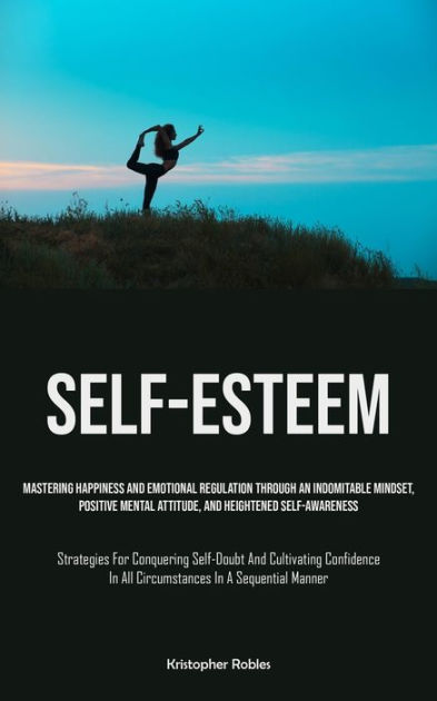 Self-Esteem: Mastering Happiness And Emotional Regulation Through An ...