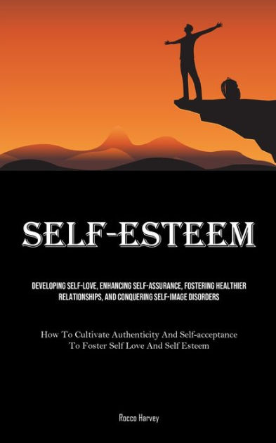 Self-Esteem: Developing Self-Love, Enhancing Self-assurance, Fostering ...