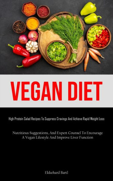 Vegan Diet: High Protein Salad Recipes To Suppress Cravings And Achieve Rapid Weight Loss (Nutritious Suggestions, And Expert Counsel To Encourage A Vegan Lifestyle And Improve Liver Function)