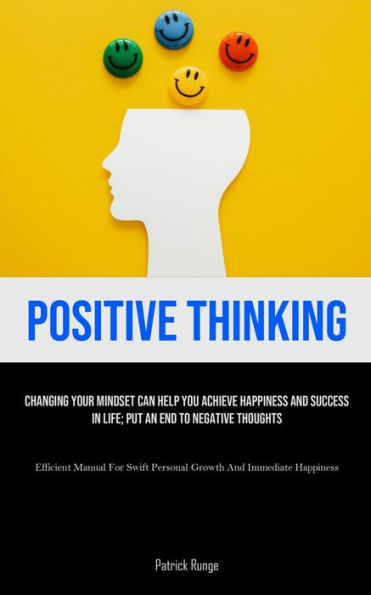 Positive Thinking: Changing Your Mindset Can Help You Achieve Happiness And Success In Life; Put An End To Negative Thoughts (Efficient Manual For Swift Personal Growth And Immediate Happiness)