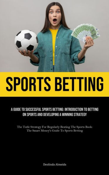 Sports Betting: A Guide To Successful Sports Betting: Introduction To Betting On Sports And Developing A Winning Strategy (The Tutle Strategy For Regularly Beating The Sports Book: The Smart Money's Guide To Sports Betting)