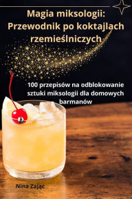 Title: Magia miksologii: Przewodnik po koktajlach rzemieślniczych, Author: Nina Zając