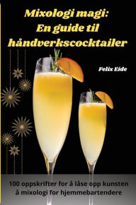 Title: Mixologi magi: En guide til håndverkscocktailer, Author: Felix Eide