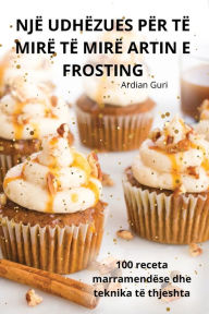 Title: Njï¿½ Udhï¿½zues Pï¿½r Tï¿½ Mirï¿½ Tï¿½ Mirï¿½ Artin E Frosting, Author: Ardian Guri