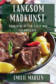 Title: Langsom Madkunst: Smagfulde Retter, Lavet med Tålmodighed, Author: Emilie Madsen