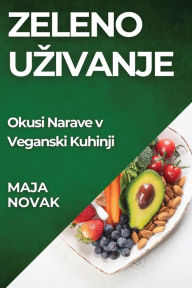 Title: Zeleno Uzivanje: Okusi Narave v Veganski Kuhinji, Author: Maja Novak