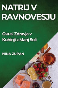 Title: Natrij v Ravnovesju: Okusi Zdravja v Kuhinji z Manj Soli, Author: Nina Zupan