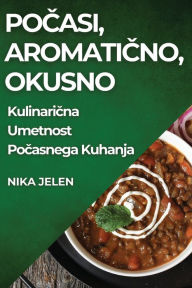 Title: Pocasi, Aromaticno, Okusno: Kulinaricna Umetnost Pocasnega Kuhanja, Author: Nika Jelen