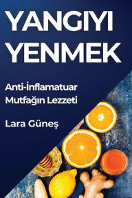 Title: Yangıyı Yenmek: Anti-İnflamatuar Mutfağın Lezzeti, Author: Lara Gïneş