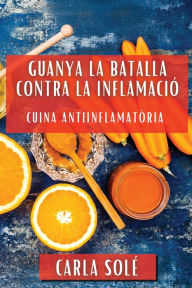 Title: Guanya la Batalla contra la Inflamació: Cuina Antiinflamatòria, Author: Carla Solï