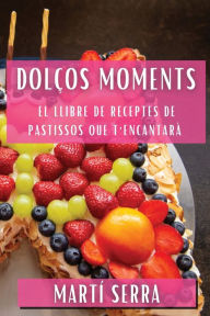 Title: Dolços Moments: El Llibre de Receptes de Pastissos que T'Encantarà, Author: Martï Serra