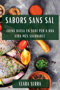Title: Sabors Sans Sal: Cuina Baixa en Sodi per a una Vida Més Saludable, Author: Clara Serra