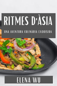 Title: Ritmes d'Àsia: Una Aventura Culinària Exquisida, Author: Elena Wu