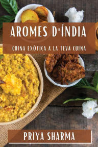 Title: Aromes d'Índia: Cuina Exòtica a la Teva Cuina, Author: Priya Sharma