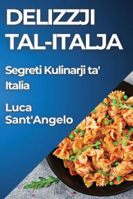 Title: Delizzji Tal-Italja: Segreti Kulinarji ta' Italia, Author: Luca Sant'angelo