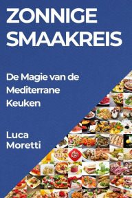 Title: Zonnige Smaakreis: De Magie van de Mediterrane Keuken, Author: Luca Moretti
