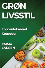 Title: Grøn Livsstil: En Plantebaseret Kogebog, Author: Emma Larsen