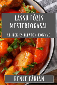 Title: Lassú Fozés Mesterfogásai: Az Ízek és Illatok Könyve, Author: Bence Fábián