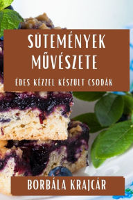 Title: Sütemények Muvészete: Édes Kézzel Készült Csodák, Author: Borbïla Krajcïr