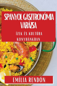 Title: Spanyol Gasztronómia Varázsa: Ízek És Kultúra Konyhánkban, Author: Emïlia Rendïn