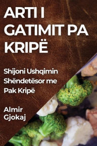 Title: Arti i Gatimit pa Kripë: Shijoni Ushqimin Shëndetësor me Pak Kripë, Author: Almir Gjokaj