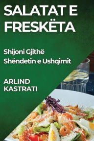 Title: Salatat e Freskëta: Shijoni Gjithë Shëndetin e Ushqimit, Author: Arlind Kastrati