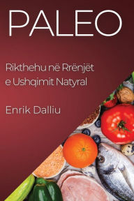 Title: Paleo: Rikthehu në Rrënjët e Ushqimit Natyral, Author: Enrik Dalliu