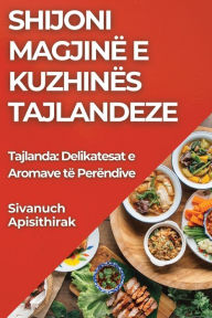 Title: Shijoni Magjinë e Kuzhinës Tajlandeze: Tajlanda: Delikatesat e Aromave të Perëndive, Author: Sivanuch Apisithirak