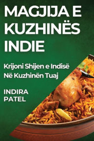 Title: MAGJIJA E KUZHINËS INDIE: Krijoni Shijen e Indisë Në Kuzhinën Tuaj, Author: Indira Patel