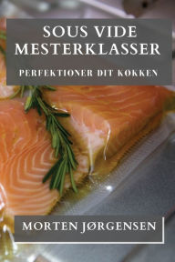 Title: Sous Vide Mesterklasser: Perfektioner dit Køkken, Author: Morten Jørgensen