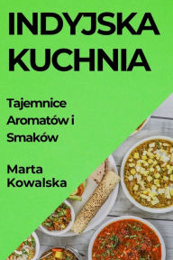 Title: Indyjska Kuchnia: Tajemnice Aromatów i Smaków, Author: Marta Kowalska