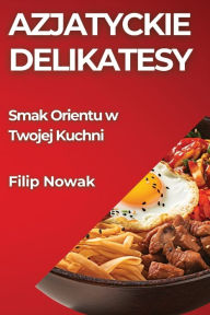 Title: Azjatyckie Delikatesy: Smak Orientu w Twojej Kuchni, Author: Filip Nowak