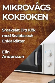 Title: Mikrovågs kokboken: Smaksätt Ditt Kök med Snabba och Enkla Rätter, Author: Elin Andersson