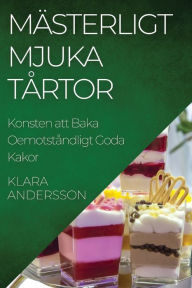 Title: Mästerligt Mjuka Tårtor: Konsten att Baka Oemotståndligt Goda Kakor, Author: Klara Andersson