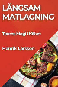 Title: Långsam Matlagning: Tidens Magi i Köket, Author: Henrik Larsson