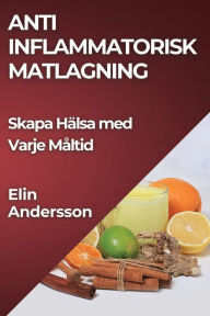 Title: Anti Inflammatorisk Matlagning: Skapa Hälsa med Varje Måltid, Author: Elin Andersson