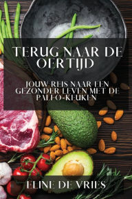 Title: Terug naar de Oertijd: Jouw Reis naar een Gezonder Leven met de Paleo-Keuken, Author: Eline de Vries